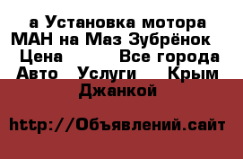 а Установка мотора МАН на Маз Зубрёнок  › Цена ­ 250 - Все города Авто » Услуги   . Крым,Джанкой